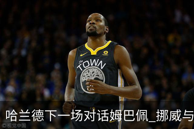 哈兰德下一场对话姆巴佩 挪威与“高卢雄鸡”争小组头名